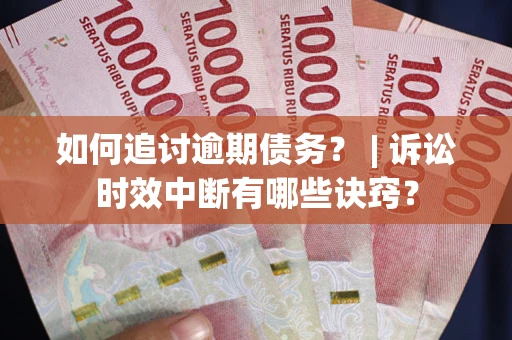 北京如何追讨逾期债务？ | 诉讼时效中断有哪些诀窍？