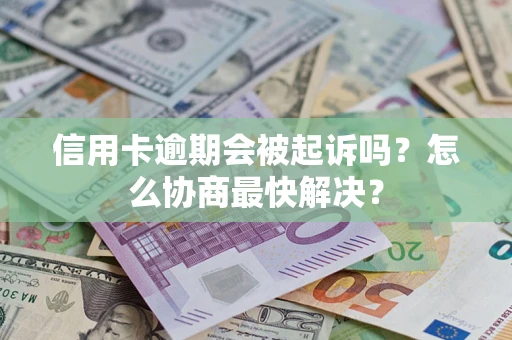 北京信用卡逾期会被起诉吗？怎么协商最快解决？