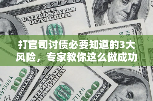 北京打官司讨债必要知道的3大风险，专家教你这么做成功率飙升
