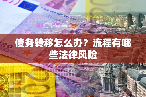 北京债务转移怎么办？流程有哪些法律风险
