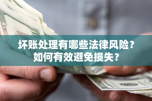 北京坏账处理有哪些法律风险？如何有效避免损失？