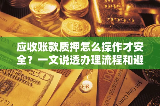 北京应收账款质押怎么操作才安全？一文说透办理流程和避险绝招