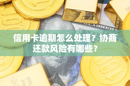 北京信用卡逾期怎么处理？协商还款风险有哪些？